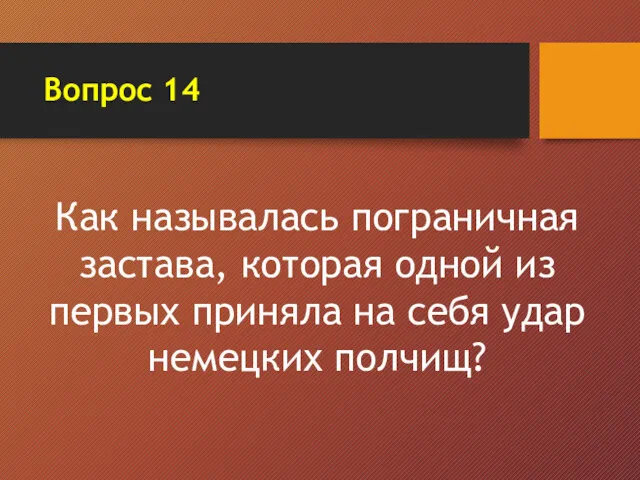 Вопрос 14 Как называлась пограничная застава, которая одной из первых приняла на себя удар немецких полчищ?