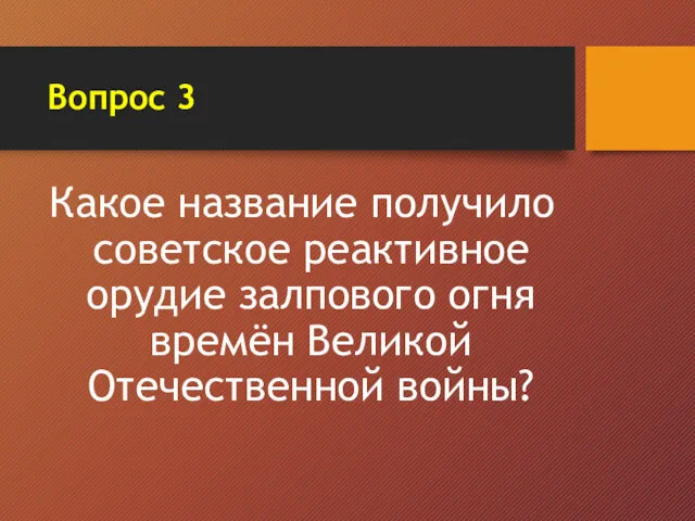 Вопрос 3 Какое название получило советское реактивное орудие залпового огня времён Великой Отечественной войны?