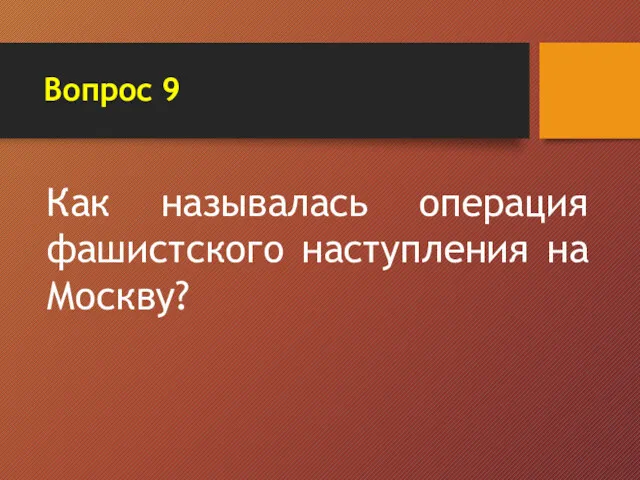 Вопрос 9 Как называлась операция фашистского наступления на Москву?