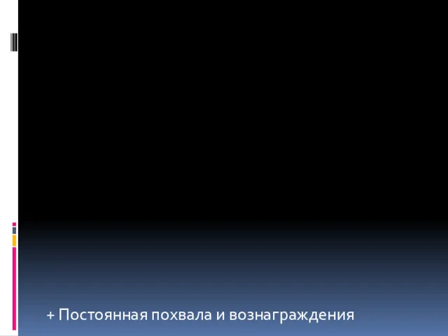 + Постоянная похвала и вознаграждения