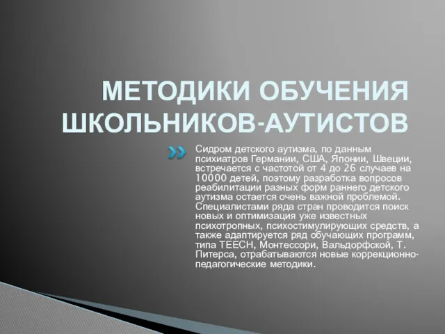 МЕТОДИКИ ОБУЧЕНИЯ ШКОЛЬНИКОВ-АУТИСТОВ Сидром детского аутизма, по данным психиатров Германии,