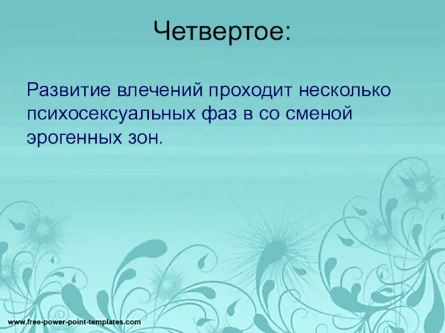 Четвертое: Развитие влечений проходит несколько психосексуальных фаз в со сменой эрогенных зон.