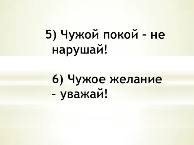 5) Чужой покой – не нарушай! 6) Чужое желание – уважай!