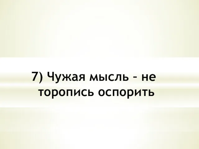 7) Чужая мысль – не торопись оспорить