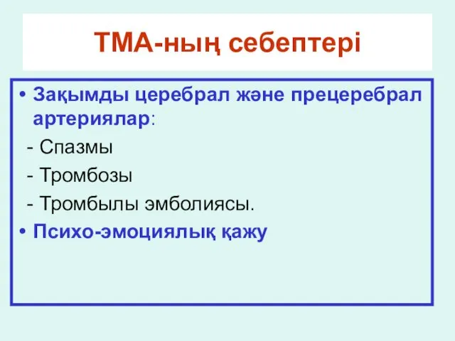 ТМА-ның себептері Зақымды церебрал және прецеребрал артериялар: - Спазмы - Тромбозы - Тромбылы эмболиясы. Психо-эмоциялық қажу