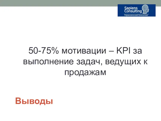 Выводы 50-75% мотивации – KPI за выполнение задач, ведущих к продажам