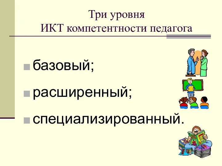 Три уровня ИКТ компетентности педагога базовый; расширенный; специализированный.