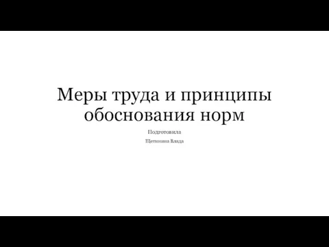 Меры труда и принципы обоснования норм Подготовила Щетинина Влада