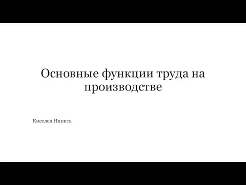 Основные функции труда на производстве Киселев Никита