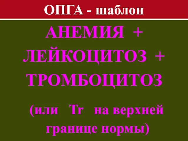 ОПГА - шаблон АНЕМИЯ + ЛЕЙКОЦИТОЗ + ТРОМБОЦИТОЗ (или Tr на верхней границе нормы)