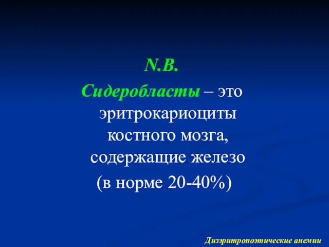 Дизэритропоэтические анемии N.B. Сидеробласты – это эритрокариоциты костного мозга, содержащие железо (в норме 20-40%)