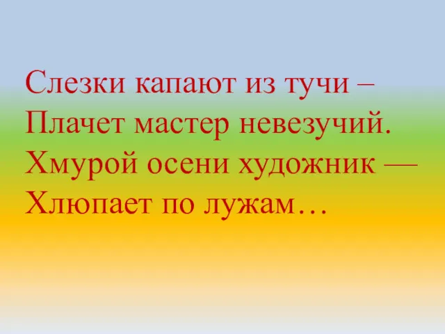 Слезки капают из тучи – Плачет мастер невезучий. Хмурой осени художник — Хлюпает по лужам…