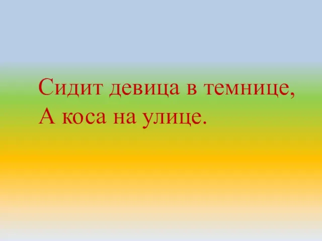 Сидит девица в темнице, А коса на улице.