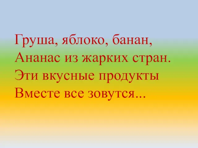 Груша, яблоко, банан, Ананас из жарких стран. Эти вкусные продукты Вместе все зовутся...