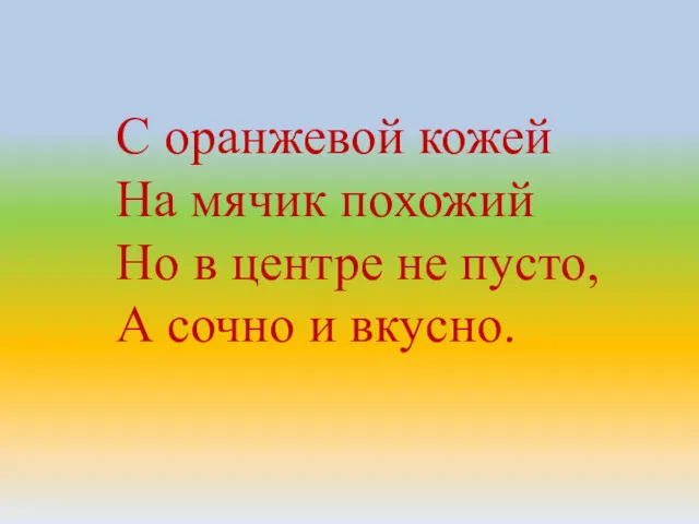 С оранжевой кожей На мячик похожий Но в центре не пусто, А сочно и вкусно.