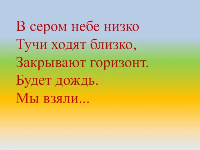 В сером небе низко Тучи ходят близко, Закрывают горизонт. Будет дождь. Мы взяли...