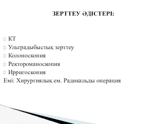 ЗЕРТТЕУ ӘДІСТЕРІ: КТ Ультрадыбыстық зерттеу Колоноскопия Ректороманоскопия Ирригоскопия Емі: Хирургиялық ем. Радикальды операция