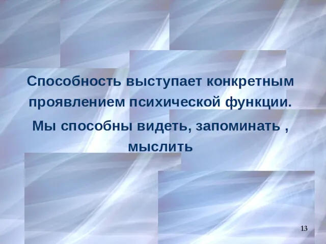 Способность выступает конкретным проявлением психической функции. Мы способны видеть, запоминать , мыслить 13