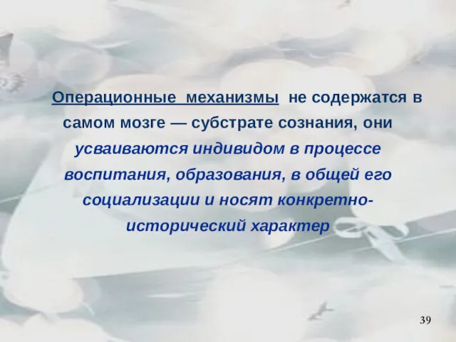 39 Операционные механизмы не содержатся в самом мозге — субстрате сознания, они усваиваются