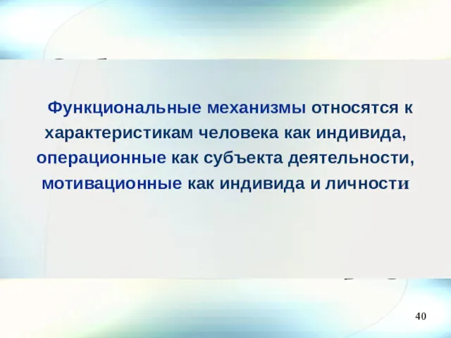 40 Функциональные механизмы относятся к характеристикам человека как индивида, операционные как субъекта деятельности,