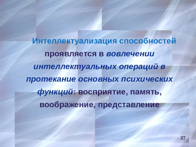 57 Интеллектуализация способностей проявляется в вовлечении интеллектуальных операций в протекание основных психических функций: