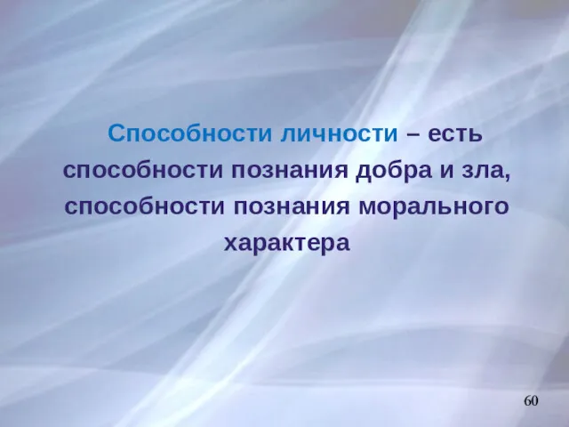 60 Способности личности – есть способности познания добра и зла, способности познания морального характера