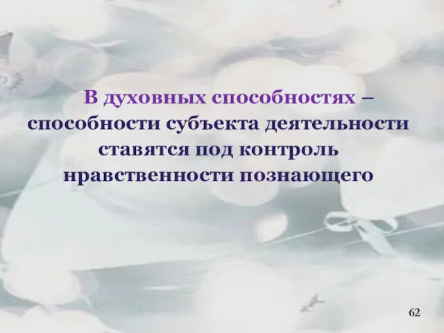 62 В духовных способностях – способности субъекта деятельности ставятся под контроль нравственности познающего