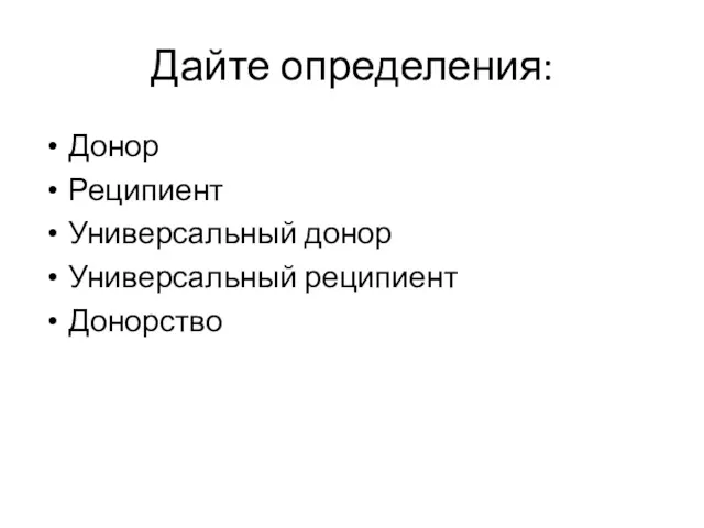 Дайте определения: Донор Реципиент Универсальный донор Универсальный реципиент Донорство