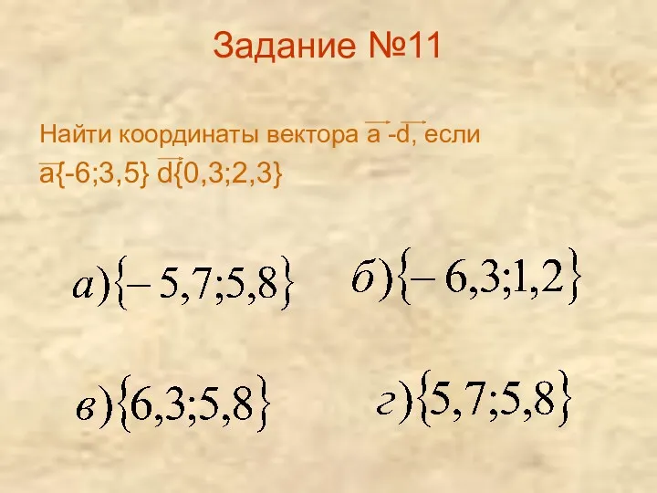 Задание №11 Найти координаты вектора а -d, если а{-6;3,5} d{0,3;2,3}