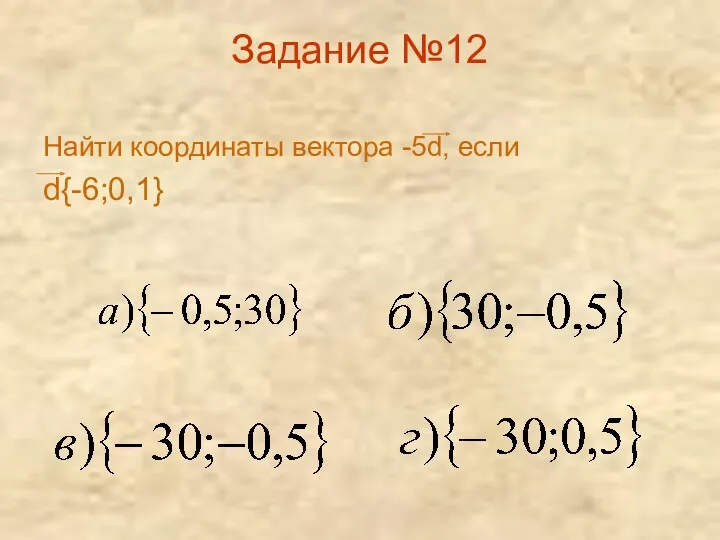 Задание №12 Найти координаты вектора -5d, если d{-6;0,1}