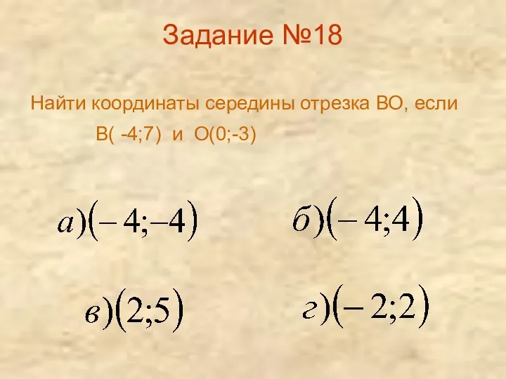 Задание №18 Найти координаты середины отрезка ВО, если В( -4;7) и О(0;-3)