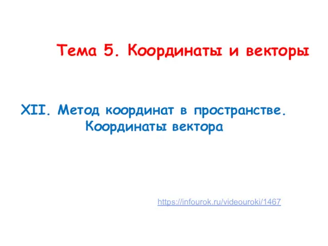 Тема 5. Координаты и векторы ХII. Метод координат в пространстве. Координаты вектора https://infourok.ru/videouroki/1467