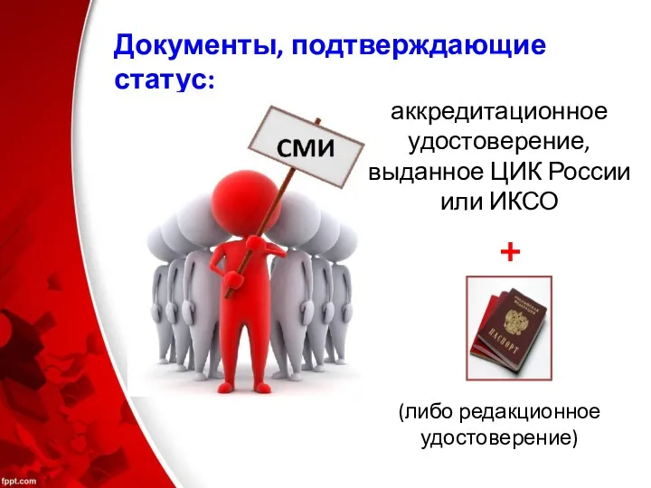 Документы, подтверждающие статус: аккредитационное удостоверение, выданное ЦИК России или ИКСО (либо редакционное удостоверение) +