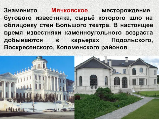 Знаменито Мячковское месторождение бутового известняка, сырьё которого шло на облицовку стен Большого театра.
