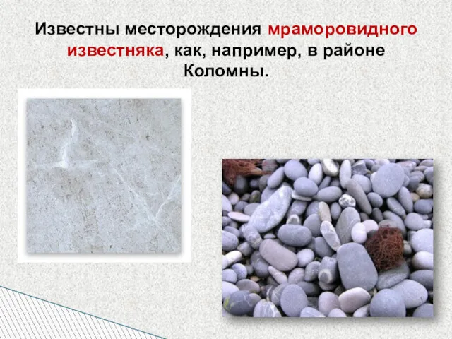 Известны месторождения мраморовидного известняка, как, например, в районе Коломны.