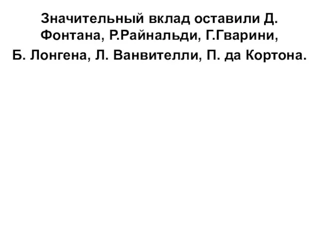 Значительный вклад оставили Д.Фонтана, Р.Райнальди, Г.Гварини, Б. Лонгена, Л. Ванвителли, П. да Кортона.