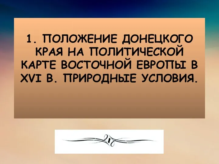 1. ПОЛОЖЕНИЕ ДОНЕЦКОГО КРАЯ НА ПОЛИТИЧЕСКОЙ КАРТЕ ВОСТОЧНОЙ ЕВРОПЫ В XVI В. ПРИРОДНЫЕ УСЛОВИЯ.