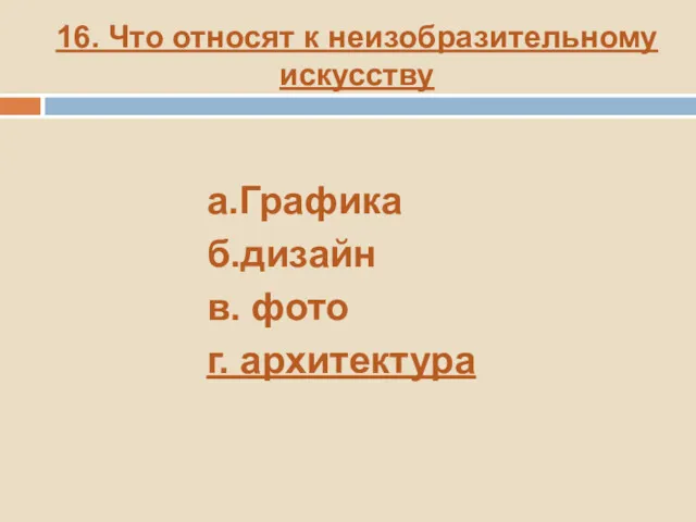 16. Что относят к неизобразительному искусству а.Графика б.дизайн в. фото г. архитектура