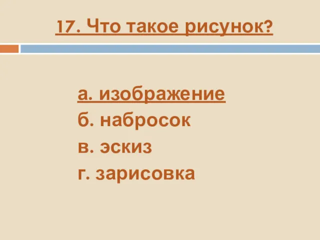 17. Что такое рисунок? а. изображение б. набросок в. эскиз г. зарисовка