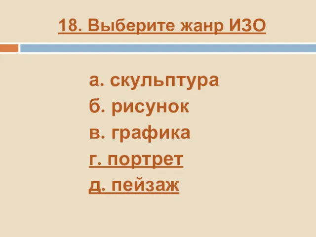 18. Выберите жанр ИЗО а. скульптура б. рисунок в. графика г. портрет д. пейзаж