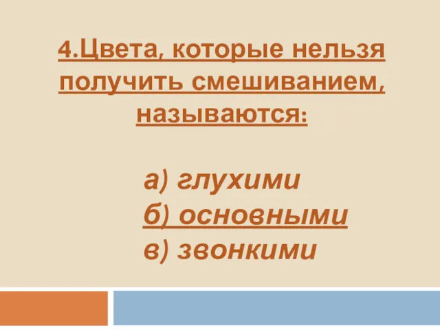 4.Цвета, которые нельзя получить смешиванием, называются: а) глухими б) основными в) звонкими