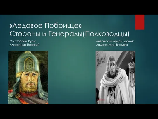 «Ледовое Побоище» Стороны и Генералы(Полководцы) Со стороны Руси: Александр Невский Ливонский орден, Дания: Андрес фон Вельвен