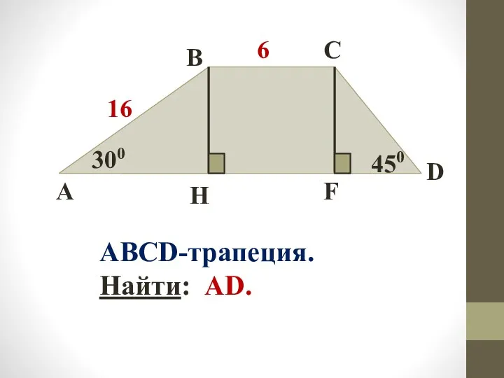 A B C D H F 6 16 300 450 ABCD-трапеция. Найти: AD.