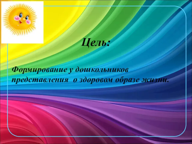 Цель: Формирование у дошкольников представления о здоровом образе жизни.