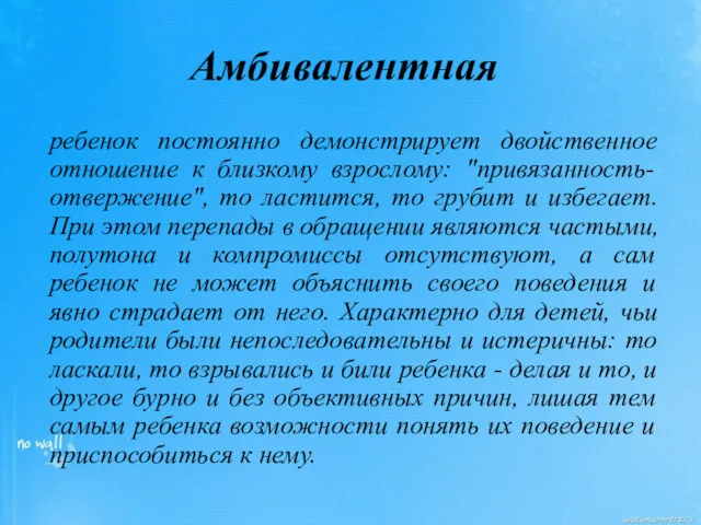 Амбивалентная ребенок постоянно демонстрирует двойственное отношение к близкому взрослому: "привязанность-отвержение",