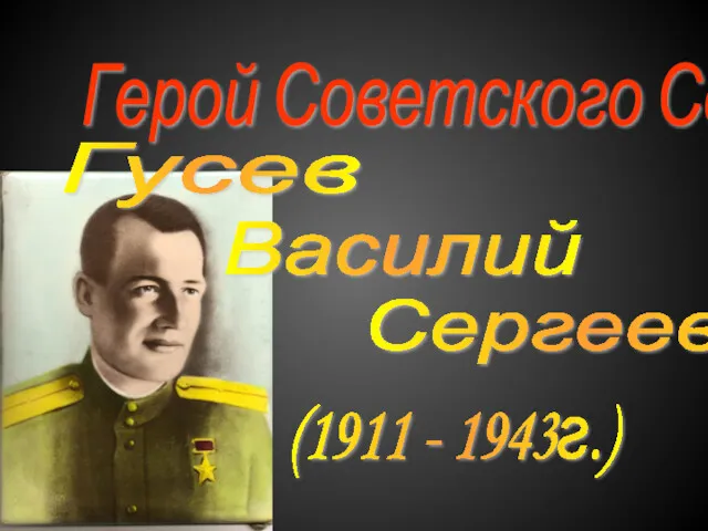 Герой Советского Союза Сергеевич (1911 - 1943г.) Гусев Василий