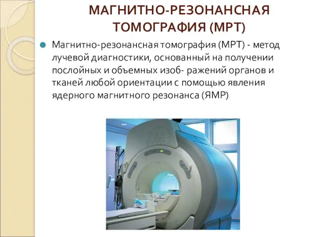 МАГНИТНО-РЕЗОНАНСНАЯ ТОМОГРАФИЯ (МРТ) Магнитно-резонансная томография (МРТ) - метод лучевой диагностики, основанный на получении