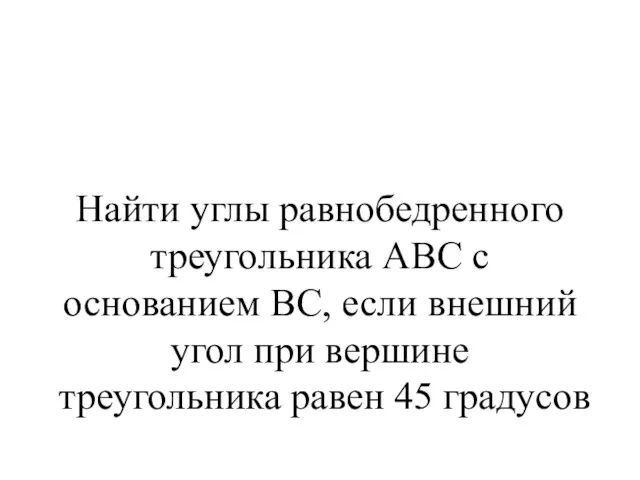 Найти углы равнобедренного треугольника АВС с основанием ВС, если внешний