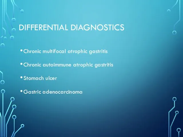 DIFFERENTIAL DIAGNOSTICS Chronic multifocal atrophic gastritis Chronic autoimmune atrophic gastritis Stomach ulcer Gastric adenocarcinoma