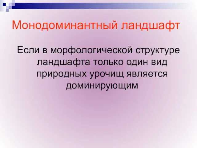 Монодоминантный ландшафт Если в морфологической структуре ландшафта только один вид природных урочищ является доминирующим